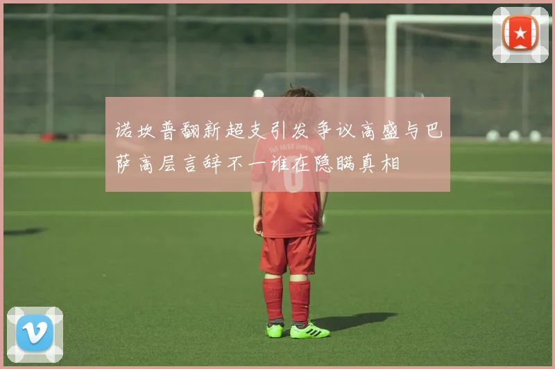 诺坎普翻新超支引发争议高盛与巴萨高层言辞不一谁在隐瞒真相