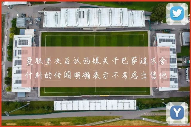 曼联坚决否认西媒关于巴萨追求舍什科的传闻明确表示不考虑出售他
