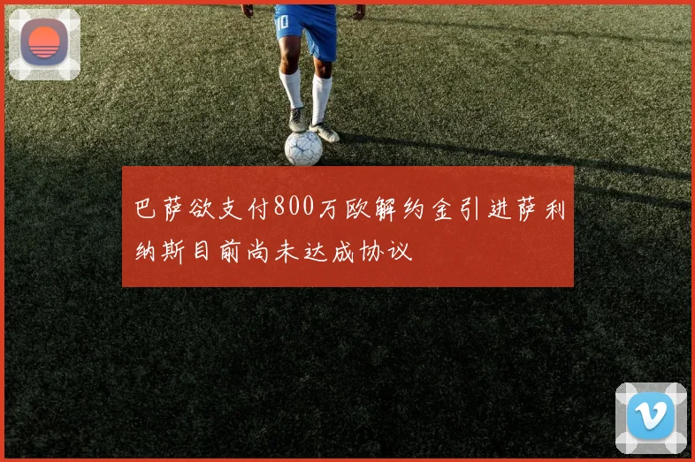 巴萨欲支付800万欧解约金引进萨利纳斯目前尚未达成协议