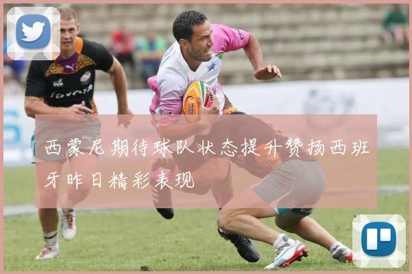 西蒙尼期待球队状态提升赞扬西班牙昨日精彩表现