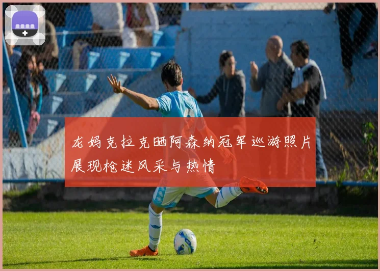 龙妈克拉克晒阿森纳冠军巡游照片展现枪迷风采与热情