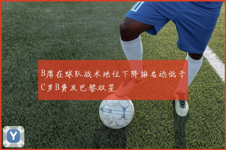 B席在球队战术地位下降排名远低于C罗B费及巴黎双星