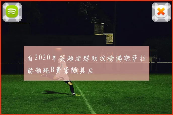 自2020年英超进球助攻榜揭晓萨拉赫领跑B费紧随其后