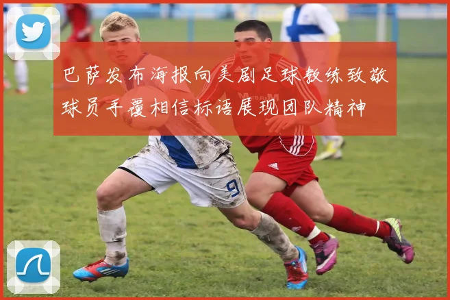 巴萨发布海报向美剧足球教练致敬球员手覆相信标语展现团队精神