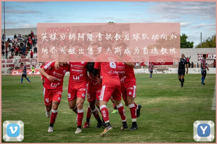 英媒分析阿隆索执教后球队动向加纳乔或被出售罗杰斯成为首选教练