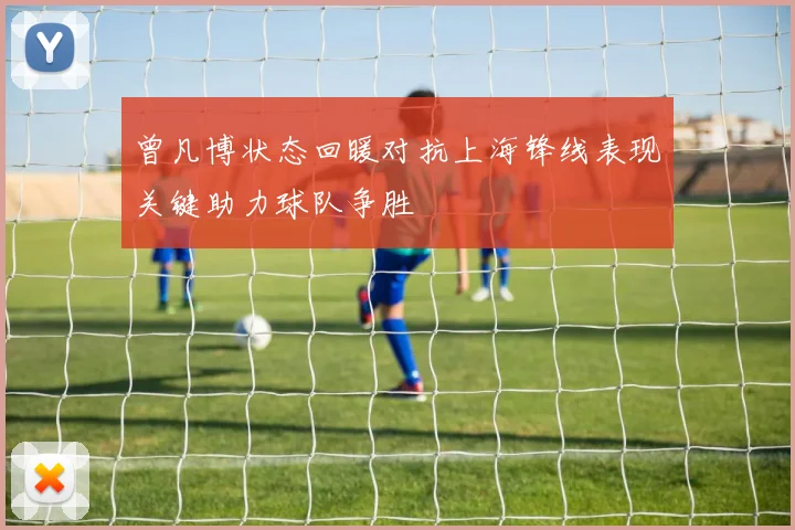 曾凡博状态回暖对抗上海锋线表现关键助力球队争胜